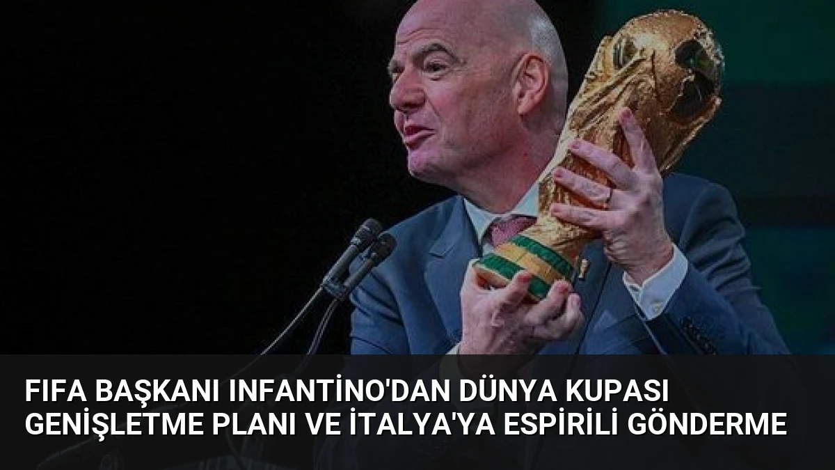 FIFA Başkanı Infantino’dan Dünya Kupası Genişletme Planı ve İtalya’ya Espirili Gönderme
