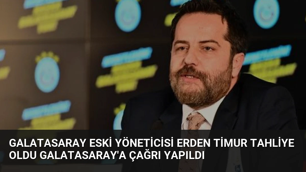 Galatasaray Eski Yöneticisi Erden Timur Tahliye Oldu Galatasaray’a Çağrı Yapıldı