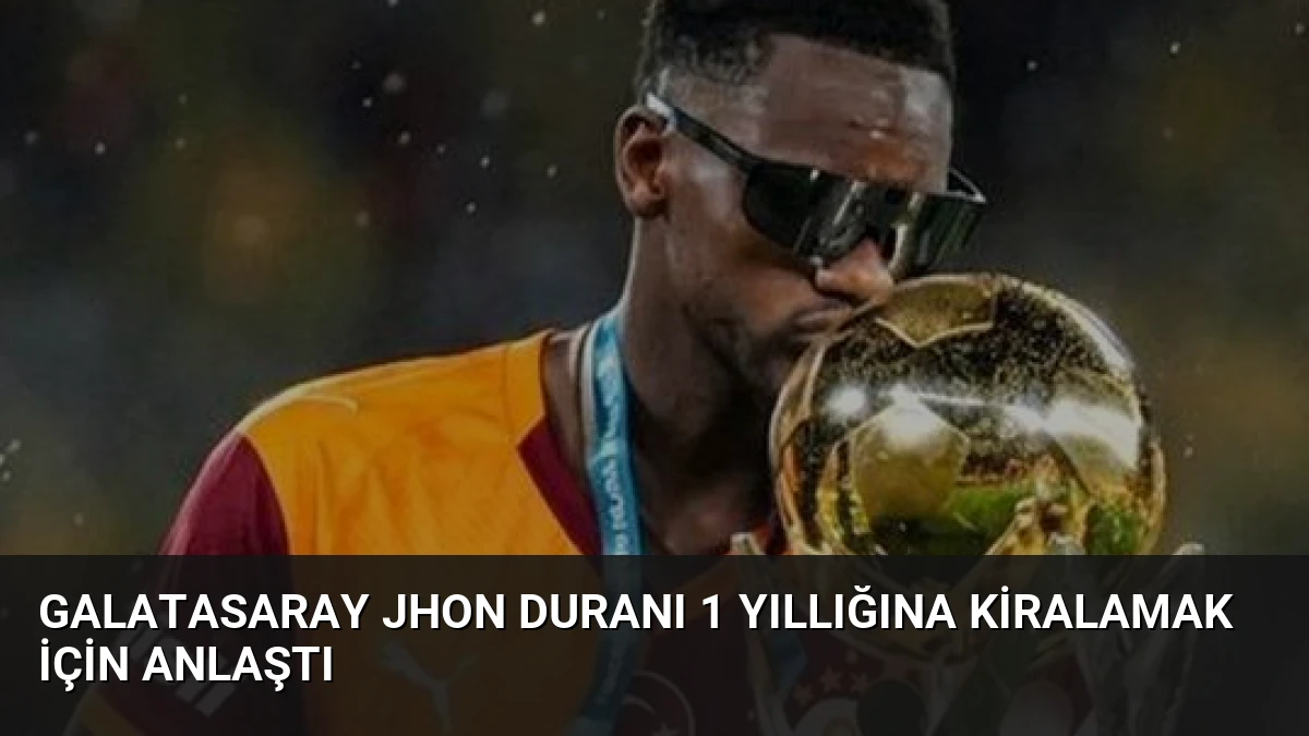 Galatasaray Jhon Duranı 1 Yıllığına Kiralamak İçin Anlaştı