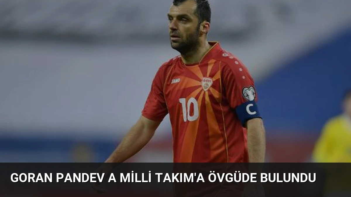 Goran Pandev A Milli Takım’a Övgüde Bulundu
