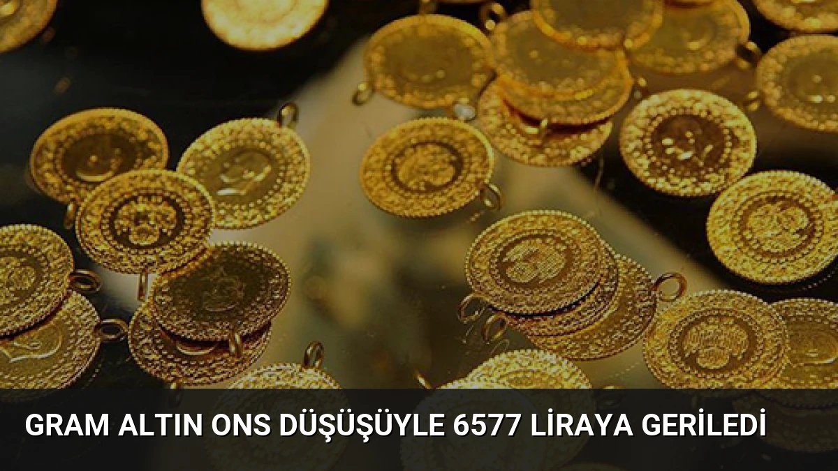 Gram Altın Ons Düşüşüyle 6577 Liraya Geriledi