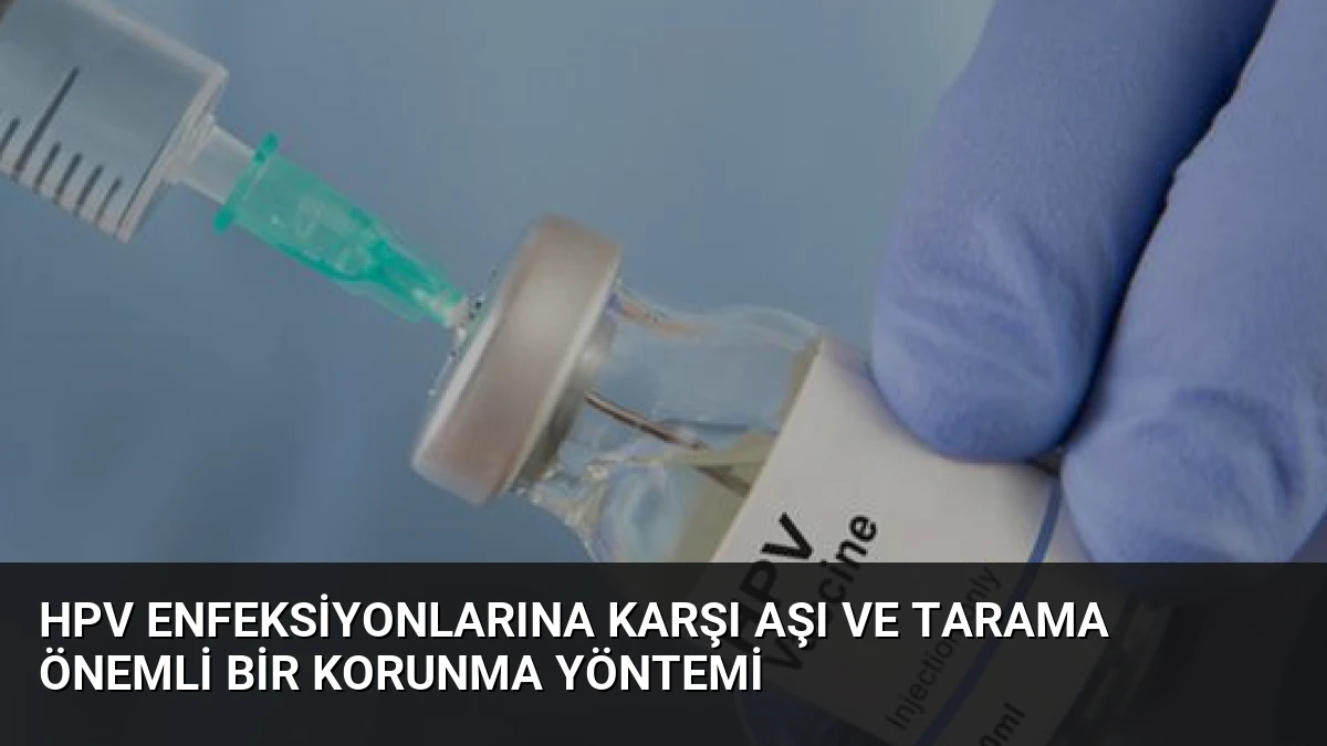 HPV Enfeksiyonlarına Karşı Aşı ve Tarama Önemli Bir Korunma Yöntemi