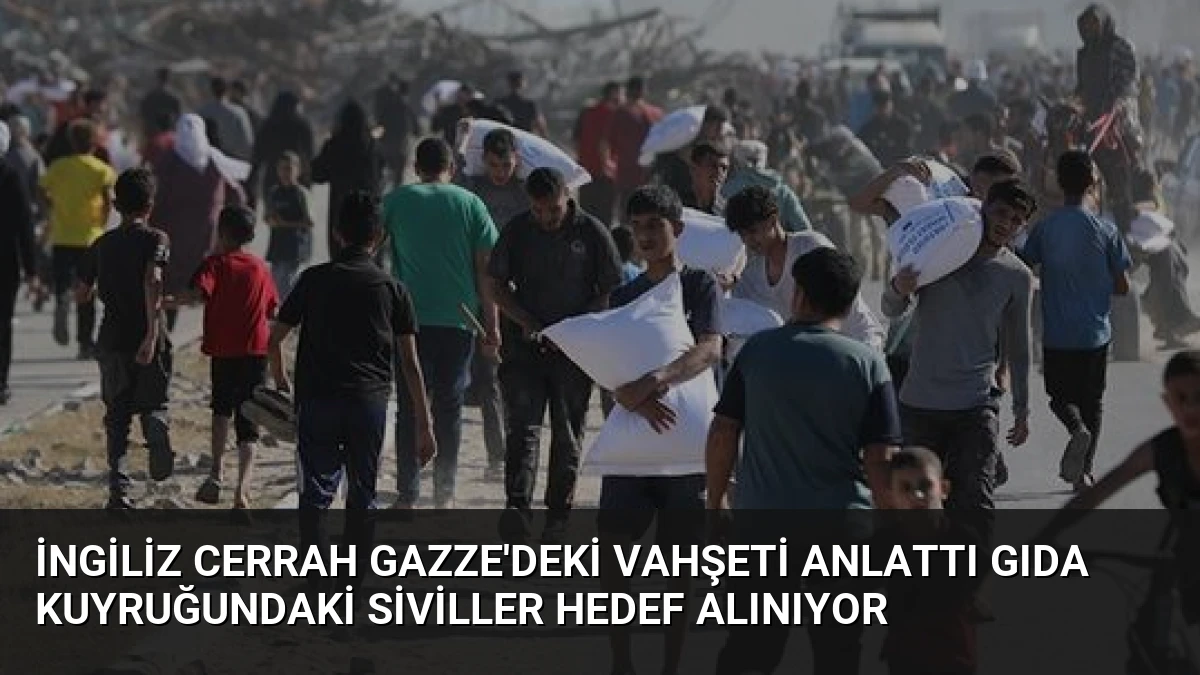 İngiliz Cerrah Gazze’deki Vahşeti Anlattı Gıda Kuyruğundaki Siviller Hedef Alınıyor