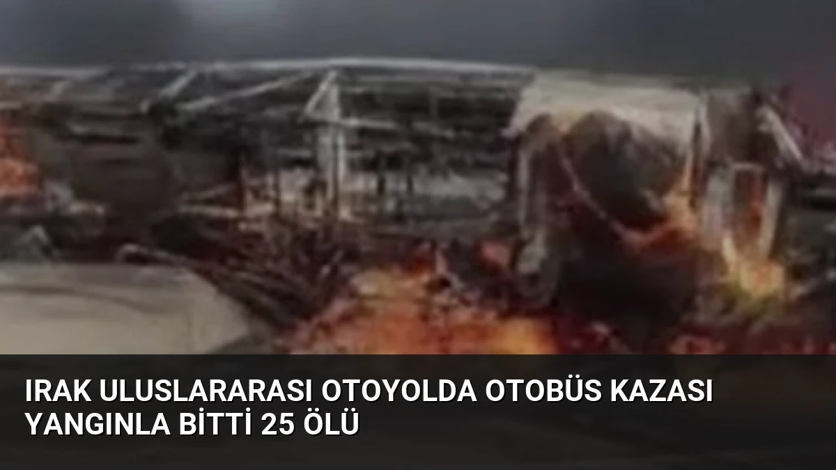 Irak Uluslararası Otoyolda Otobüs Kazası Yangınla Bitti 25 Ölü