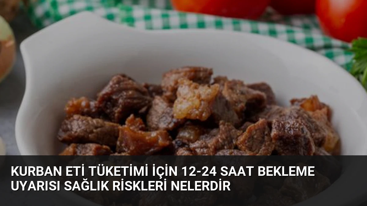 Kurban Eti Tüketimi İçin 12-24 Saat Bekleme Uyarısı Sağlık Riskleri Nelerdir