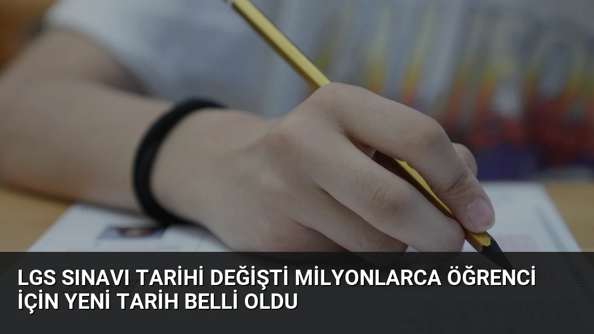 LGS Sınavı Tarihi Değişti Milyonlarca Öğrenci İçin Yeni Tarih Belli Oldu