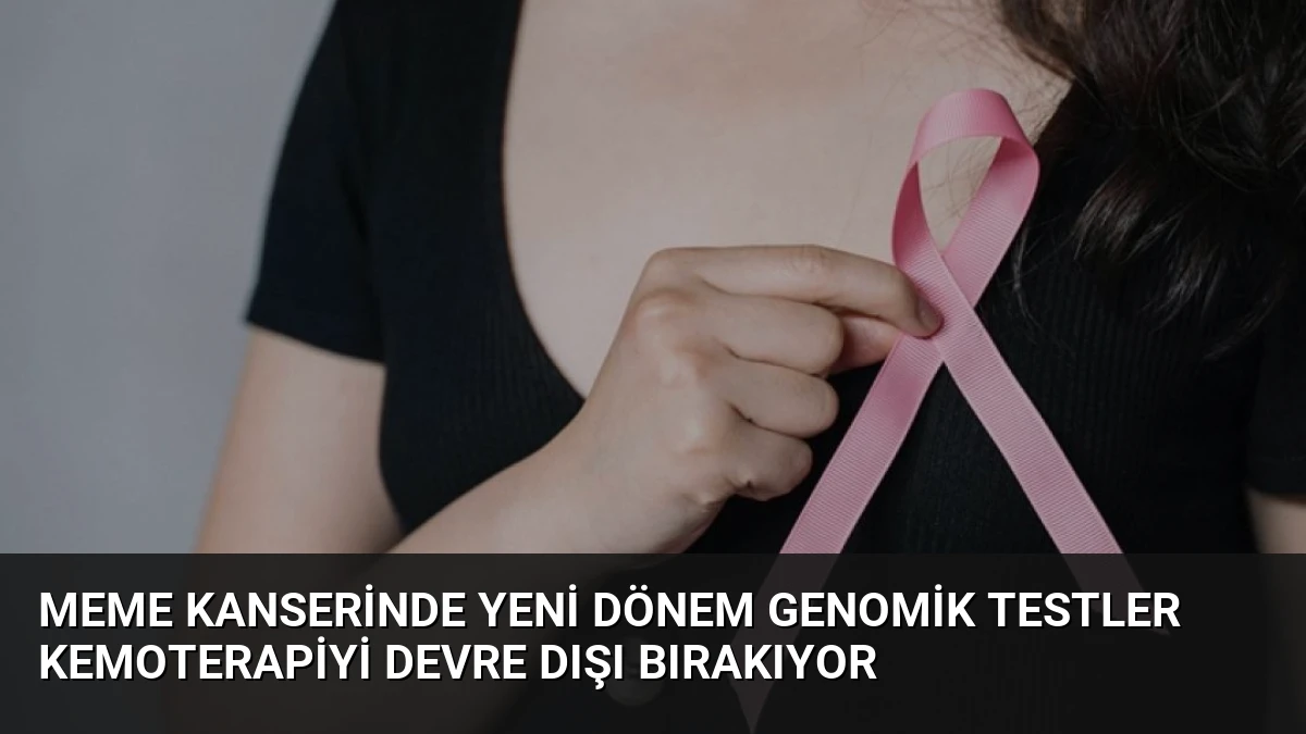 Meme Kanserinde Yeni Dönem Genomik Testler Kemoterapiyi Devre Dışı Bırakıyor