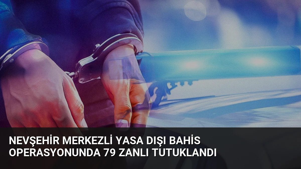 Nevşehir merkezli yasa dışı bahis operasyonunda 79 zanlı tutuklandı