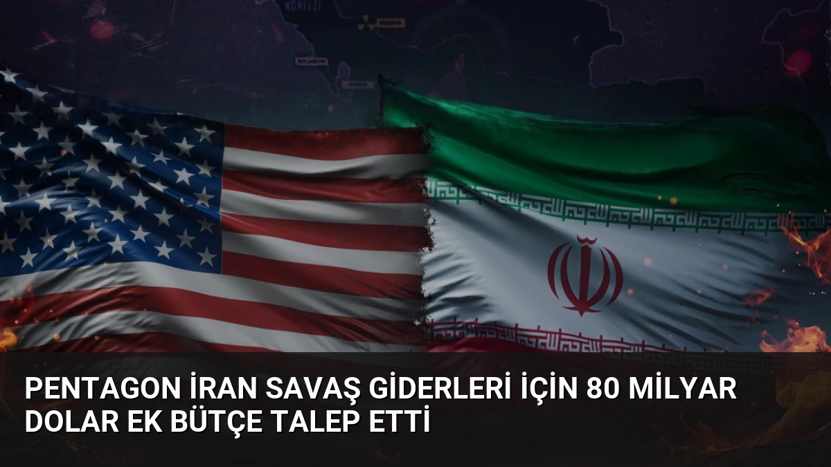 Pentagon İran Savaş Giderleri İçin 80 Milyar Dolar Ek Bütçe Talep Etti