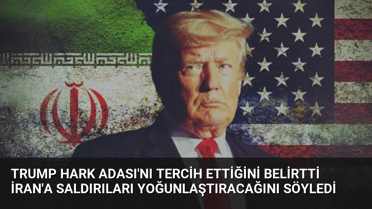 Trump Hark Adası’nı Tercih Ettiğini Belirtti İran’a Saldırıları Yoğunlaştıracağını Söyledi