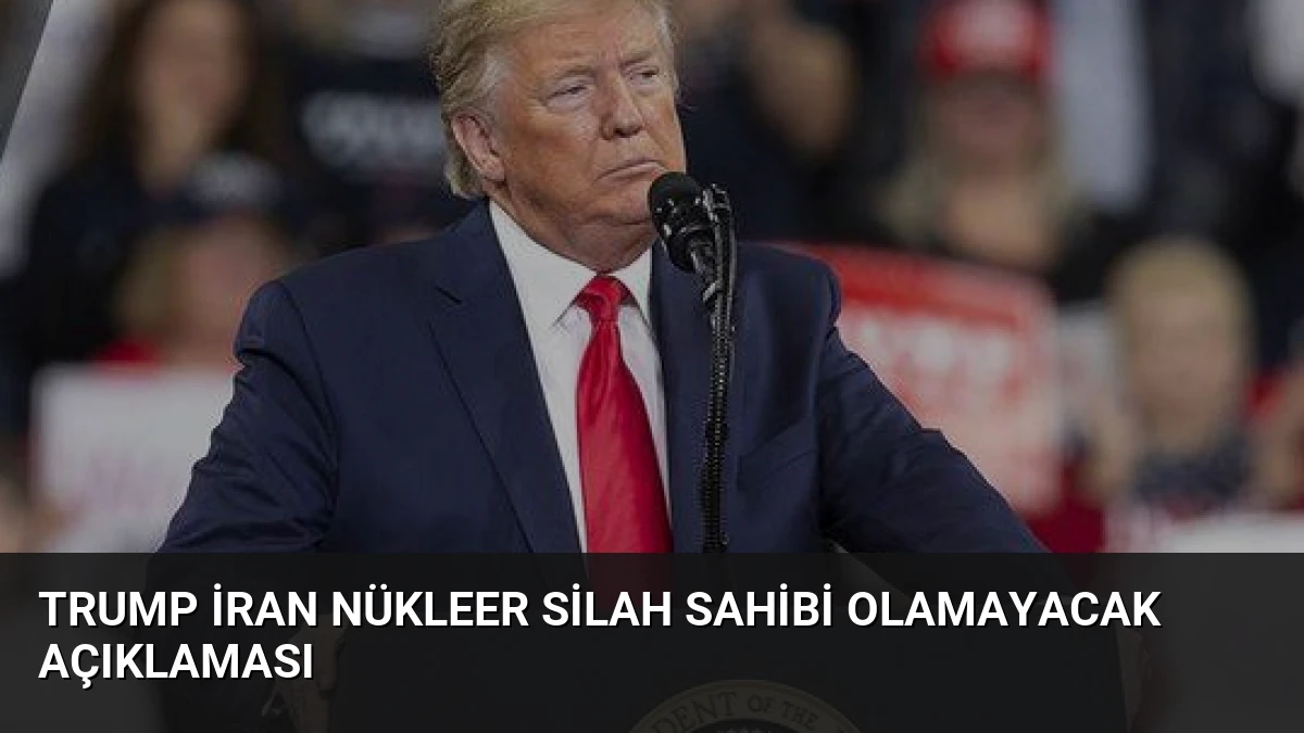 Trump İran Nükleer Silah Sahibi Olamayacak Açıklaması