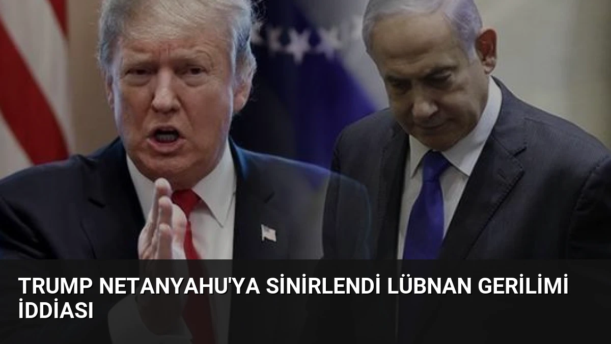 Trump Netanyahu’ya Sinirlendi Lübnan Gerilimi İddiası