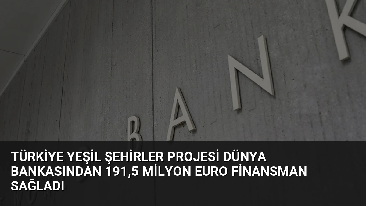 Türkiye Yeşil Şehirler Projesi Dünya Bankasından 191,5 Milyon Euro Finansman Sağladı