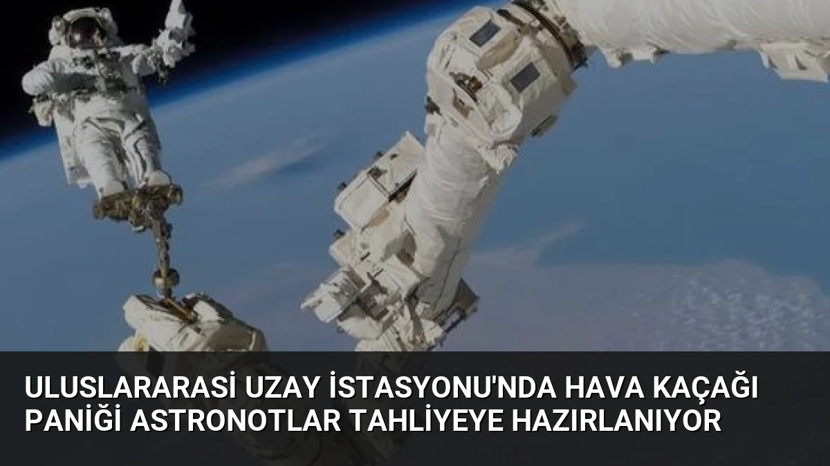 Uluslararasi Uzay İstasyonu’nda Hava Kaçağı Paniği Astronotlar Tahliyeye Hazırlanıyor