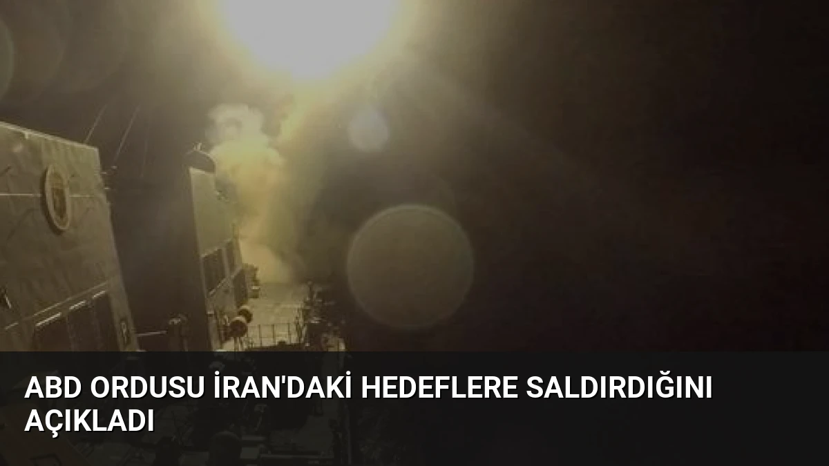 ABD Ordusu İran’daki Hedeflere Saldırdığını Açıkladı