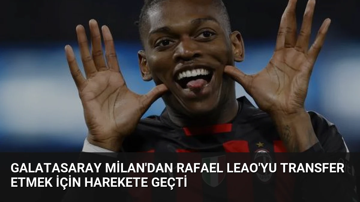 Galatasaray Milan’dan Rafael Leao’yu Transfer Etmek İçin Harekete Geçti