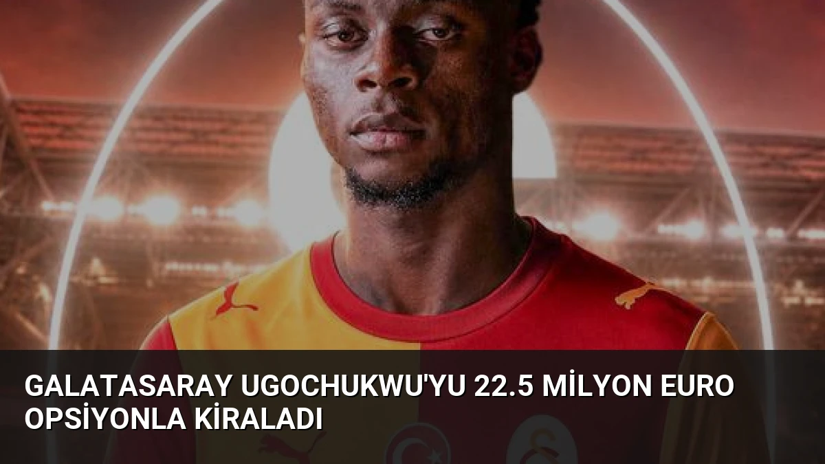 Galatasaray Ugochukwu’yu 22.5 Milyon Euro Opsiyonla Kiraladı