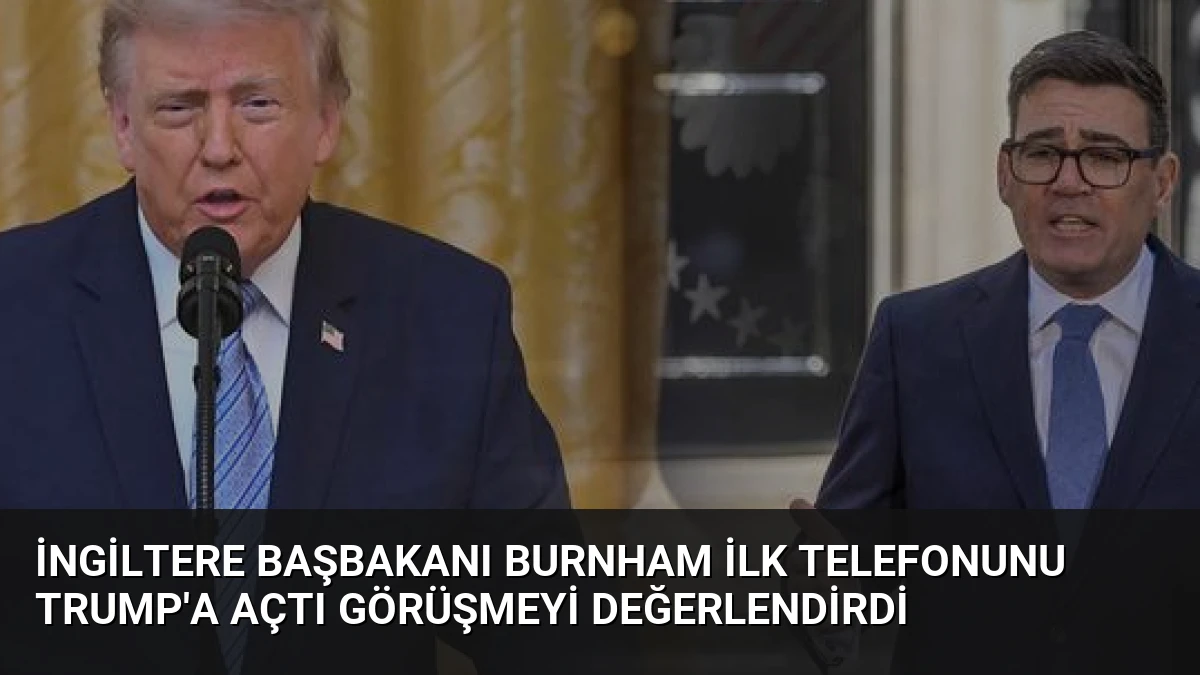 İngiltere Başbakanı Burnham İlk Telefonunu Trump’a Açtı Görüşmeyi Değerlendirdi