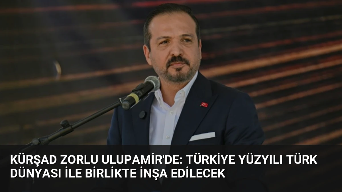 Kürşad Zorlu Ulupamir’de: Türkiye Yüzyılı Türk Dünyası ile Birlikte İnşa Edilecek