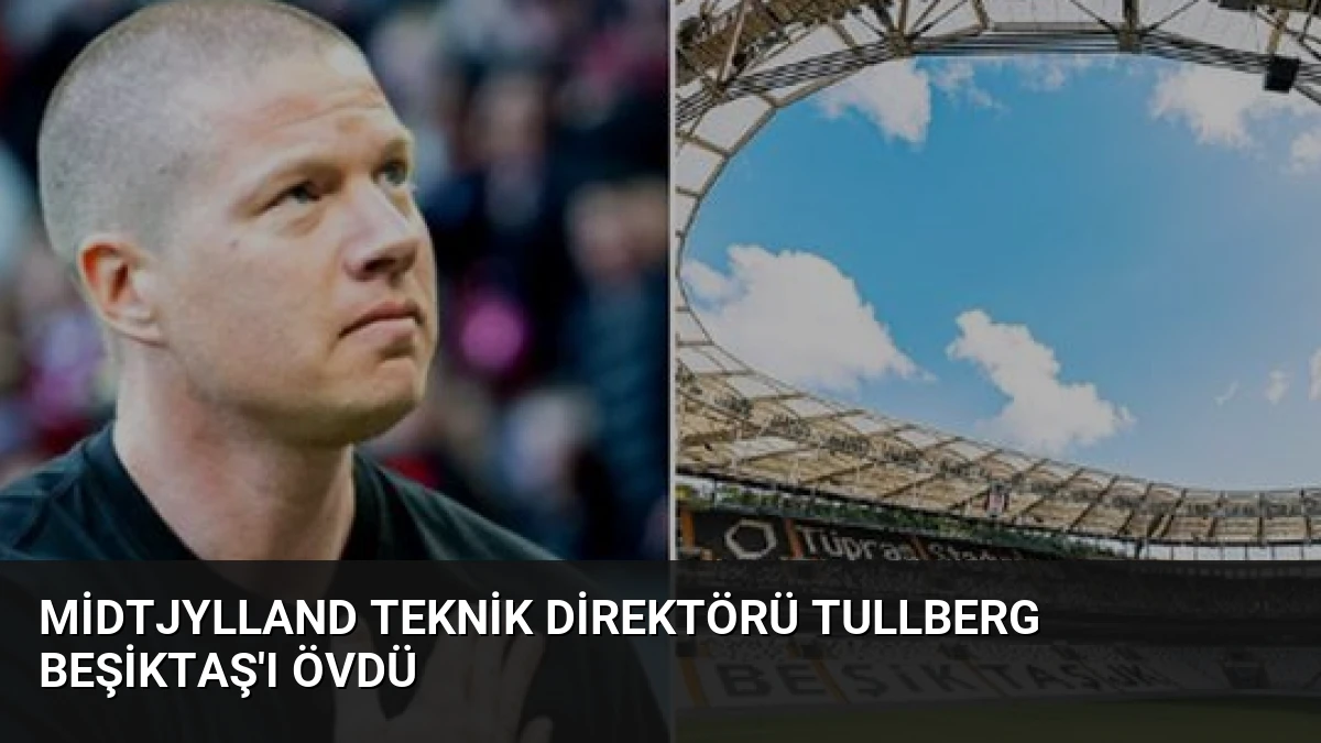 Midtjylland Teknik Direktörü Tullberg Beşiktaş’ı Övdü